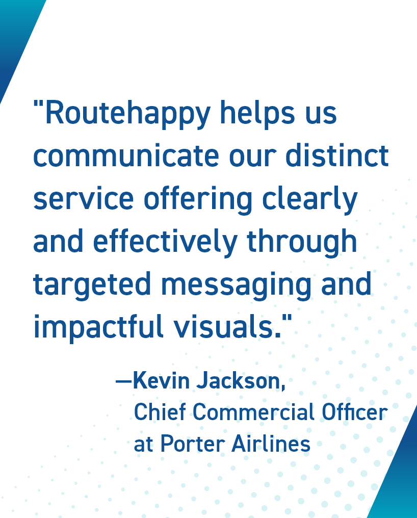Routehappy helps us communicate our distinct service offering clearly and effectively through targeted messaging and impactful visuals
